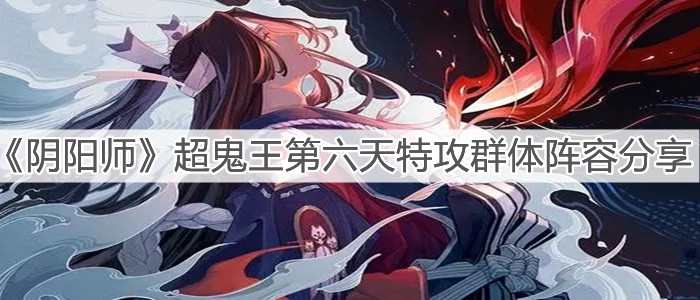 《阴阳师》超鬼王第六天特攻群体阵容分享