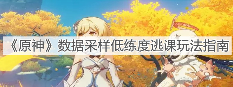 《原神》数据采样低练度逃课玩法指南