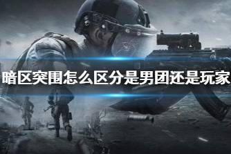 《暗区突围》怎么区分是男团还是玩家 男团和玩家的分辨方法