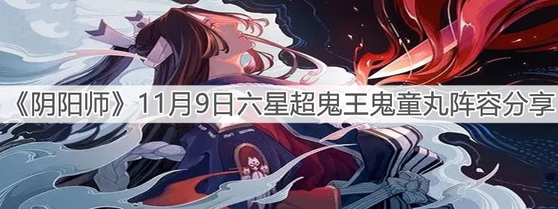 《阴阳师》11月9日六星超鬼王鬼童丸阵容分享