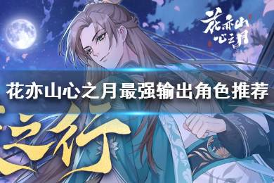 《花亦山心之月》最强输出角色是哪个 花亦山心之月最强输出角色推荐