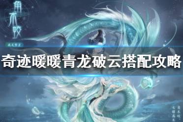 《奇迹暖暖》青龙破云怎么搭配 满天繁星青龙破云搭配攻略