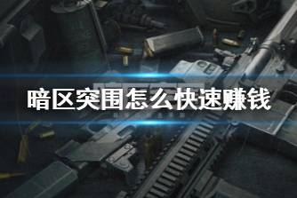 《暗区突围》怎么快速赚钱 赚钱方法推荐