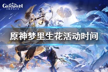 《原神》梦里生花活动时间一览 梦里生花活动怎么玩
