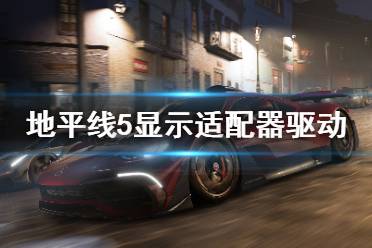 《极限竞速地平线5》更新显示适配器驱动怎么办