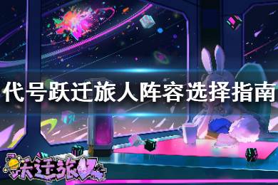 《代号跃迁旅人》初始阵容怎么选择 代号跃迁旅人阵容选择指南