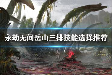 《永劫无间》岳山三排带什么技能