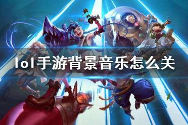 《英雄联盟手游》背景音乐怎么关 背景音乐关闭方法
