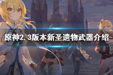 《原神》2.3版本新圣遗物武器介绍 2.3版本新武器有什么
