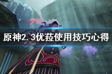《原神》2.3优菈怎么使用