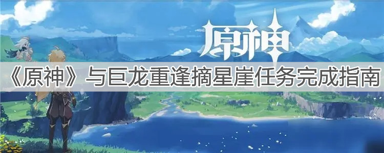 《原神》与巨龙重逢摘星崖任务完成指南
