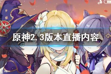 《原神》2.3版本前瞻直播内容有什么