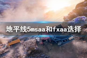 《极限竞速地平线5》msaa和fxaa开哪个