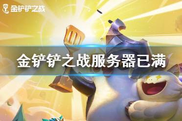 《金铲铲之战》服务器已满 服务器爆满怎么办