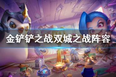 《金铲铲之战》1.22双城之战阵容推荐 双城之战1.22T0阵容