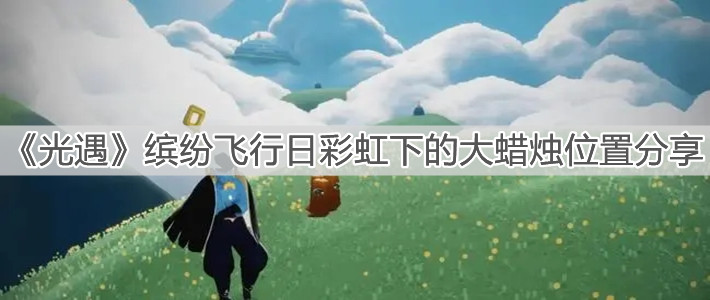 《光遇》缤纷飞行日彩虹下的大蜡烛位置分享