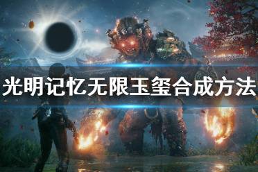 《光明记忆无限》怎么合成玉玺