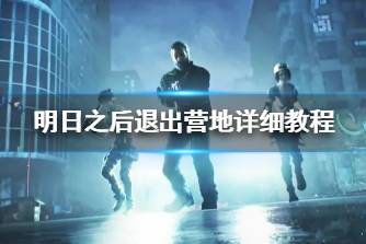 《明日之后》怎么退出营地 明日之后退出营地详细教程