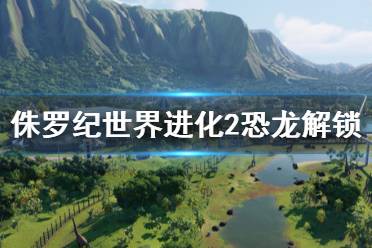 《侏罗纪世界进化2》恐龙怎么解锁