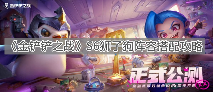 《金铲铲之战》S6狮子狗阵容搭配攻略
