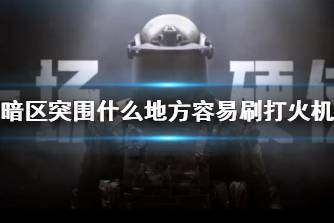 《暗区突围》什么地方容易刷打火机 打火机刷新获取心得