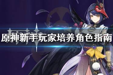《原神》新手怎么培养角色