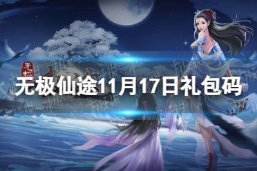 《无极仙途》11月17日礼包码是什么 11月17日礼包码介绍