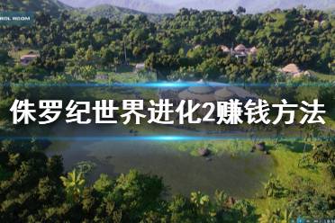 《侏罗纪世界进化2》怎么赚钱