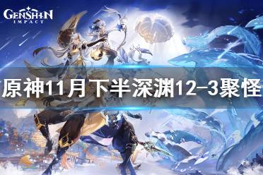 《原神》11月下半深渊12-3怎么聚怪