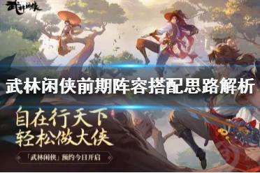 《武林闲侠》阵容怎么搭配 武林闲侠前期阵容搭配思路解析