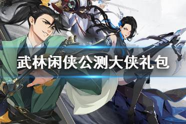 《武林闲侠》公测大侠礼包怎么拿 公测大侠礼包内容