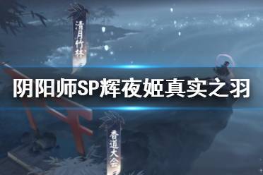 《阴阳师》SP辉夜姬活动真实之羽怎么玩 真实之羽玩法攻略