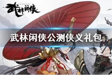 《武林闲侠》公测侠义礼包怎么拿 公测侠义礼包内容有效期限