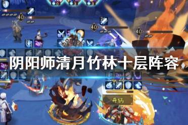 《阴阳师》清月竹林十层阵容推荐 真实之羽清月竹林怎么打