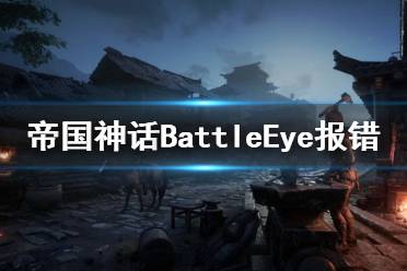 《帝国神话》BattleEye报错怎么办