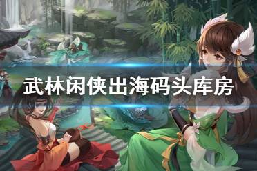 《武林闲侠》出海码头库房在哪 库房位置介绍