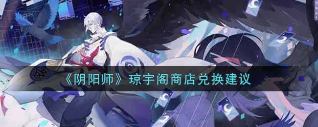 《阴阳师》琼宇阁商店兑换建议