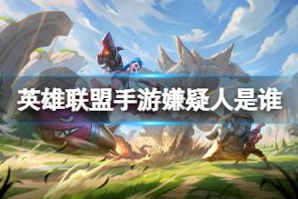 《英雄联盟手游》嫌疑人是谁 逮捕嫌疑人攻略