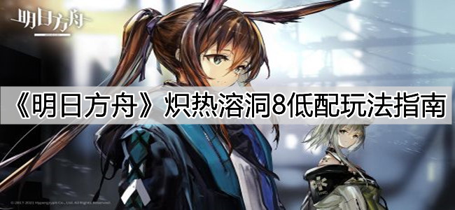 《明日方舟》炽热溶洞8低配玩法指南