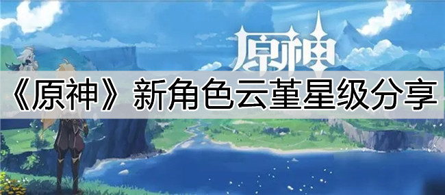 《原神》新角色云堇星级分享