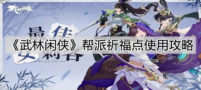 《武林闲侠》帮派祈福点使用攻略