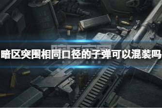 《暗区突围》相同口径的子弹可以混装吗 口径相同的弹药能不能混装