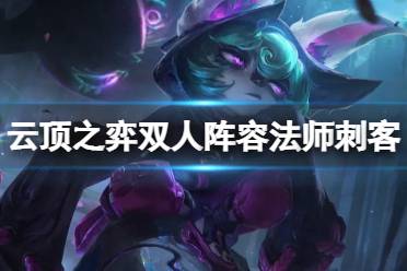 《云顶之弈手游》双人法刺阵容推荐 双人模式法师刺客运营攻略