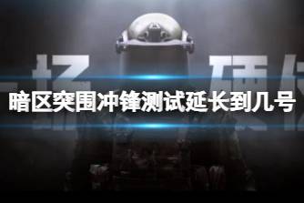 《暗区突围》冲锋测试延长到几号 冲锋测试延长时间说明