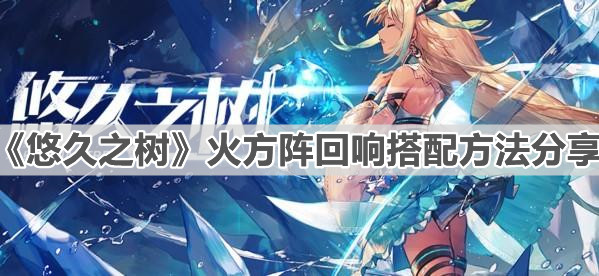 《悠久之树》火方阵回响搭配方法分享