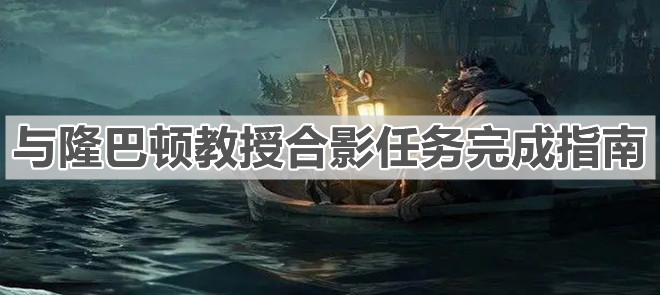 《哈利波特：魔法觉醒》与隆巴顿教授合影任务完成指南