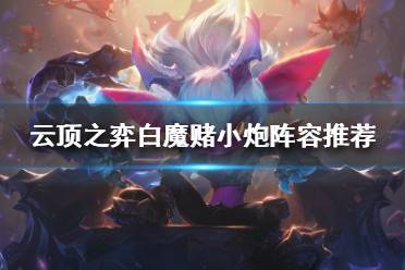 《云顶之弈》小炮怎么搭配阵容