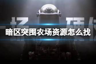 《暗区突围》农场资源怎么找 农场资源搜集攻略