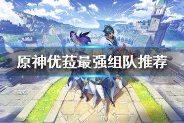 《原神》优菈阵容如何搭配