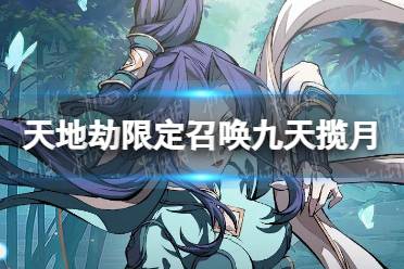 《天地劫》限定召唤九天揽月开启 绝品英灵封铃笙紫枫殷无邪概率UP